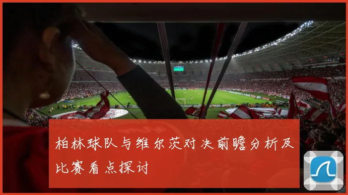 柏林球队与维尔茨对决前瞻分析及比赛看点探讨