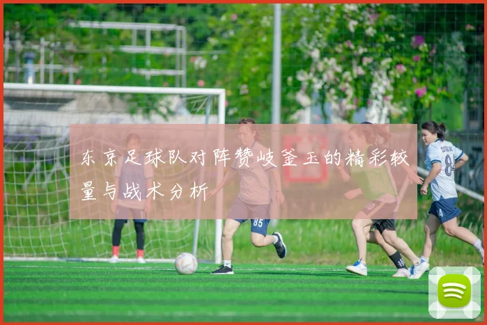 东京足球队对阵赞岐釜玉的精彩较量与战术分析