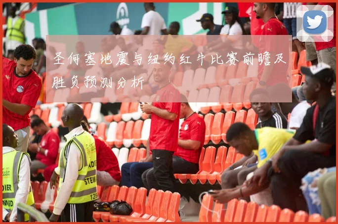 圣何塞地震与纽约红牛比赛前瞻及胜负预测分析