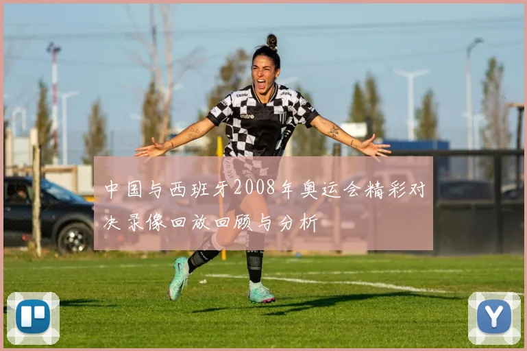 中国与西班牙2008年奥运会精彩对决录像回放回顾与分析
