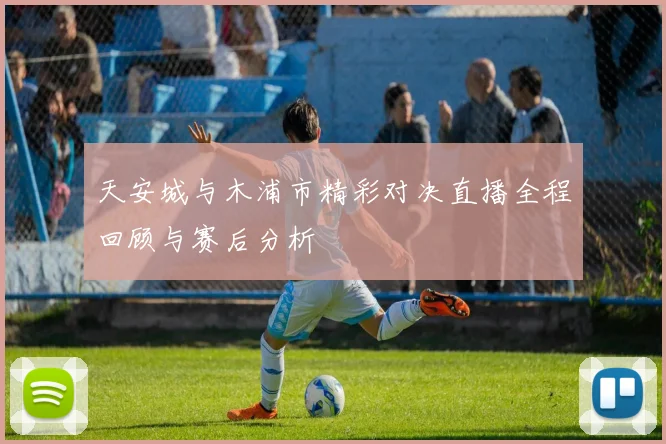 天安城与木浦市精彩对决直播全程回顾与赛后分析