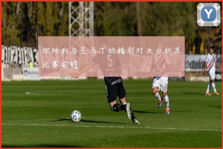 坦珀利与圣马丁的精彩对决分析及比赛前瞻